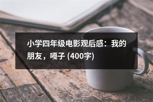 小學(xué)四年級電影觀后感：我的朋友，嘠子 (400字)