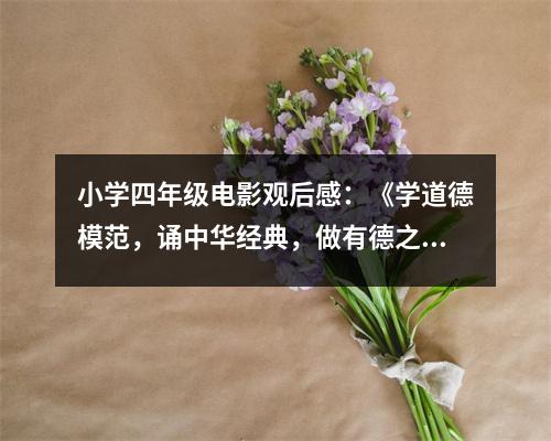 小學(xué)四年級電影觀后感：《學(xué)道德模范，誦中華經(jīng)典，做有德之人》觀后感 (450字)