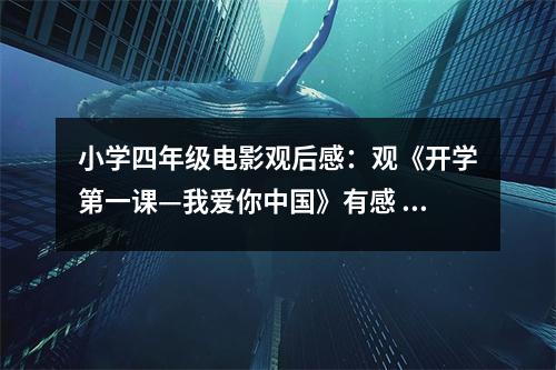 小學(xué)四年級(jí)電影觀后感：觀《開(kāi)學(xué)第一課—我愛(ài)你中國(guó)》有感 (400字)