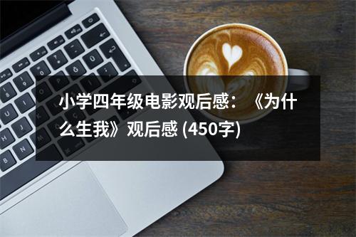 小學(xué)四年級(jí)電影觀后感：《為什么生我》觀后感 (450字)