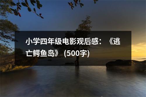 小學(xué)四年級(jí)電影觀后感：《逃亡鱷魚(yú)島》 (500字)