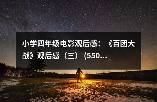 小學(xué)四年級(jí)電影觀后感：《百團(tuán)大戰(zhàn)》觀后感（三） (550字)