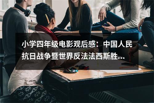 小學(xué)四年級(jí)電影觀后感：中國人民抗日戰(zhàn)爭(zhēng)暨世界反法法西斯勝利70周年觀后感 (500字)