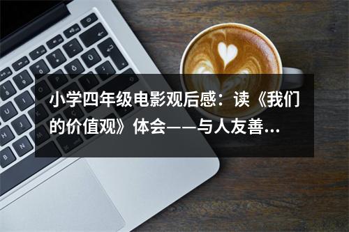 小學(xué)四年級(jí)電影觀后感：讀《我們的價(jià)值觀》體會(huì)——與人友善·予己快樂 (450字)