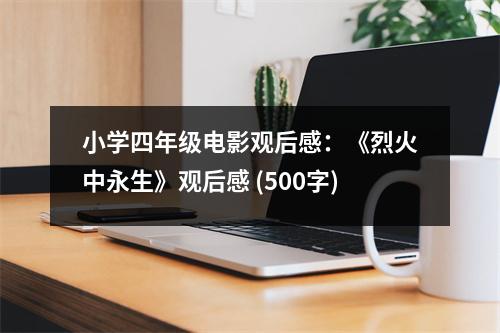小學四年級電影觀后感：《烈火中永生》觀后感 (500字)