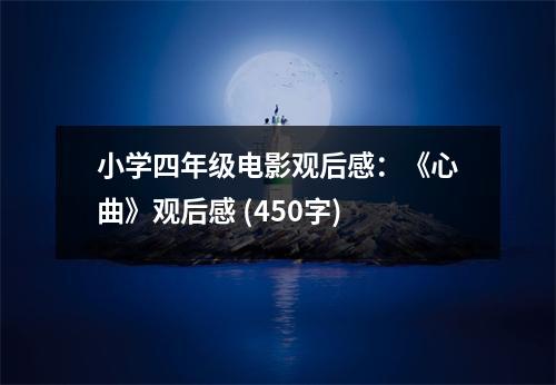 小學(xué)四年級電影觀后感：《心曲》觀后感 (450字)