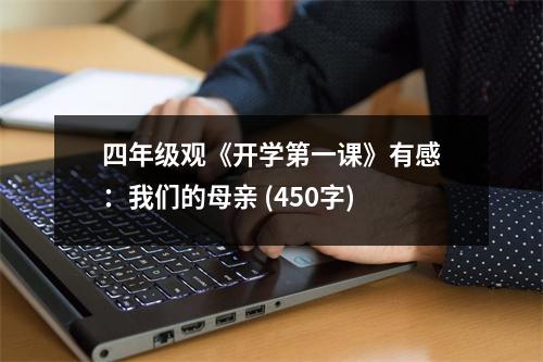 四年級觀《開學(xué)第一課》有感：我們的母親 (450字)