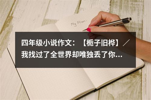 四年級小說作文：【梔子舊樺】／我找過了全世界卻唯獨(dú)丟了你／ (450字)