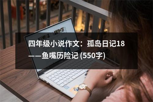 四年級小說作文：孤島日記18——魚嘴歷險(xiǎn)記 (550字)