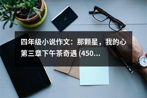 四年級小說作文：那顆星，我的心第三章下午茶奇遇 (450字)