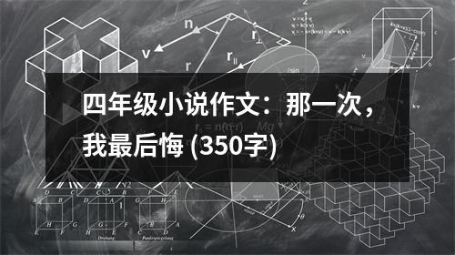 四年級小說作文：那一次，我最后悔 (350字)