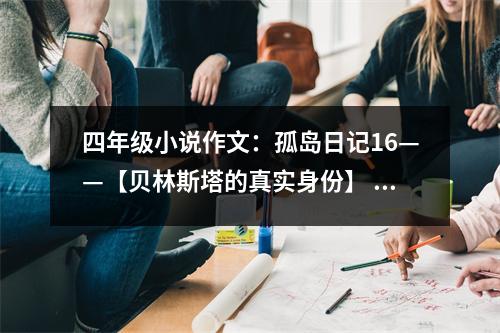 四年級小說作文：孤島日記16——【貝林斯塔的真實(shí)身份】 (600字)