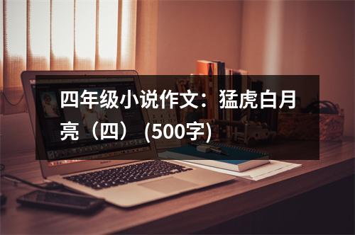 四年級小說作文：猛虎白月亮（四） (500字)