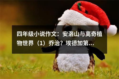 四年級小說作文：安洛山與離奇植物世界（1）喬治？埃德加第一章偶遇生菜 (500字)