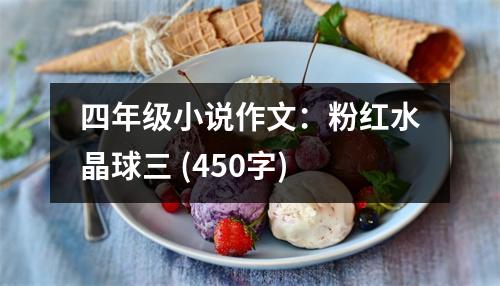 四年級小說作文：粉紅水晶球三 (450字)