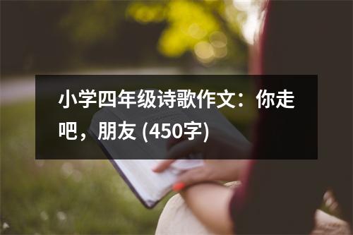 小學(xué)四年級(jí)詩歌作文：你走吧，朋友 (450字)