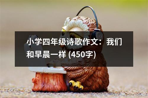 小學(xué)四年級詩歌作文：我們和早晨一樣 (450字)