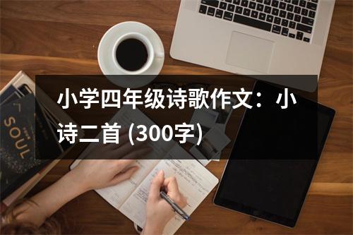 小學(xué)四年級詩歌作文：小詩二首 (300字)