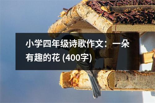 小學(xué)四年級詩歌作文：一朵有趣的花 (400字)
