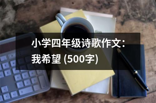 小學(xué)四年級詩歌作文：我希望 (500字)