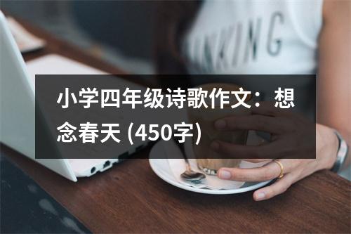 小學(xué)四年級詩歌作文：想念春天 (450字)