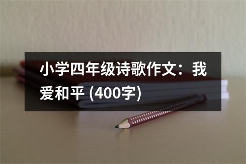 小學(xué)四年級(jí)詩(shī)歌作文：我愛(ài)和平 (400字)