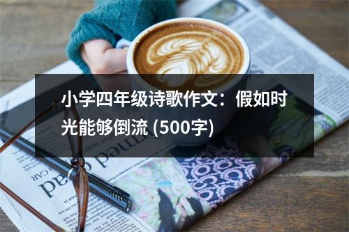 小學(xué)四年級(jí)詩(shī)歌作文：假如時(shí)光能夠倒流 (500字)