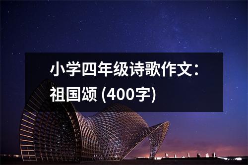 小學(xué)四年級(jí)詩(shī)歌作文：祖國(guó)頌 (400字)