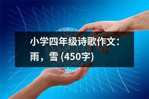 小學(xué)四年級(jí)詩(shī)歌作文：雨，雪 (450字)