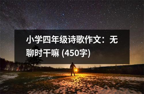 小學(xué)四年級(jí)詩(shī)歌作文：無(wú)聊時(shí)干嘛 (450字)