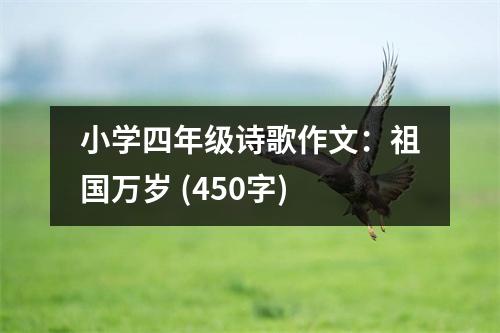 小學(xué)四年級(jí)詩(shī)歌作文：祖國(guó)萬(wàn)歲 (450字)
