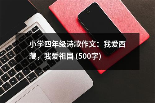 小學四年級詩歌作文：我愛西藏，我愛祖國 (500字)