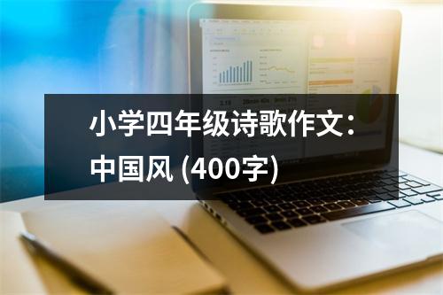 小學(xué)四年級詩歌作文：中國風(fēng) (400字)