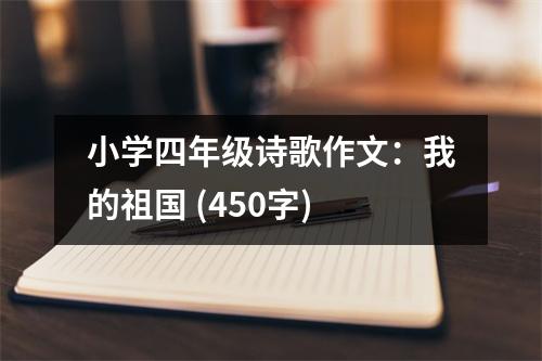 小學(xué)四年級詩歌作文：我的祖國 (450字)