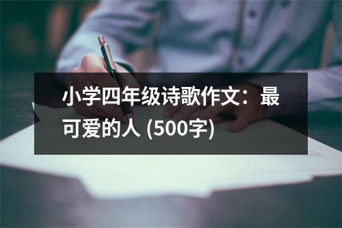 小學(xué)四年級詩歌作文：最可愛的人 (500字)