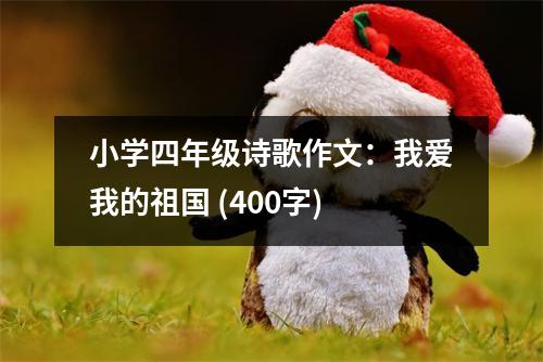 小學(xué)四年級詩歌作文：我愛我的祖國 (400字)