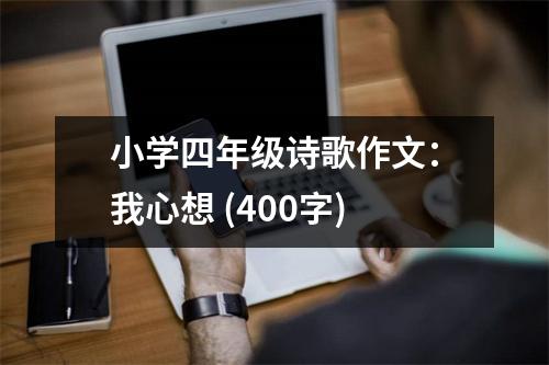 小學(xué)四年級詩歌作文：我心想 (400字)