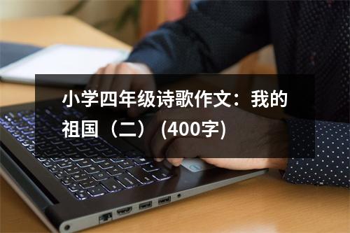 小學(xué)四年級詩歌作文：我的祖國（二） (400字)