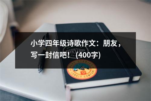 小學(xué)四年級(jí)詩(shī)歌作文：朋友，寫(xiě)一封信吧！ (400字)