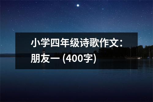 小學四年級詩歌作文：朋友一 (400字)