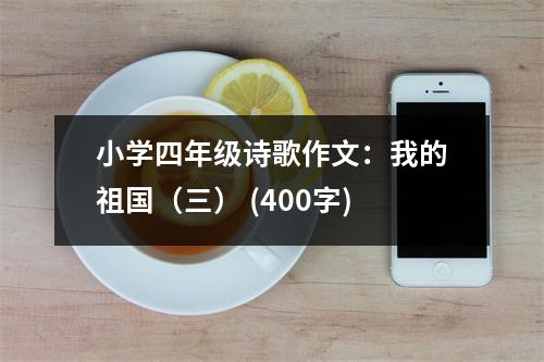 小學四年級詩歌作文：我的祖國（三） (400字)
