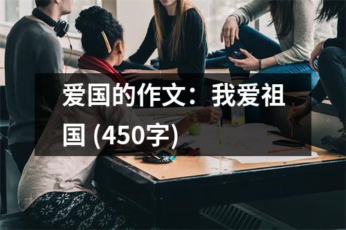 愛國的作文：我愛祖國 (450字)