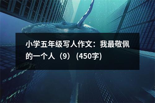 小學(xué)五年級(jí)寫人作文：我最敬佩的一個(gè)人（9） (450字)