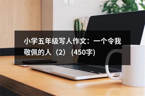 小學(xué)五年級(jí)寫人作文：一個(gè)令我敬佩的人（2） (450字)