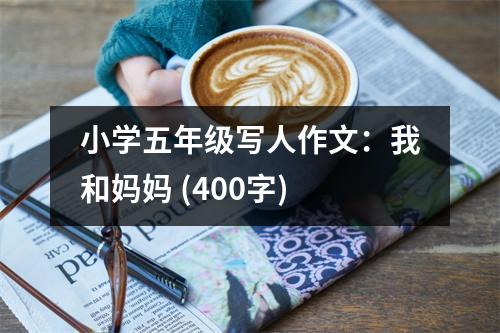 小學(xué)五年級寫人作文：我和媽媽 (400字)