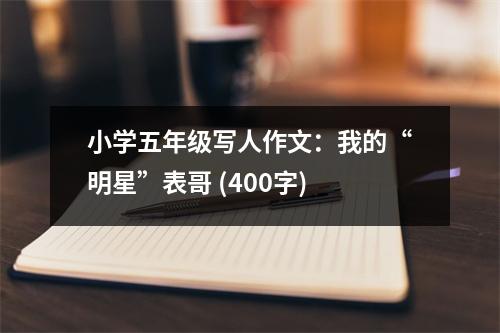 小學(xué)五年級(jí)寫人作文：我的“明星”表哥 (400字)