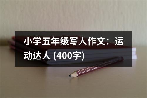 小學(xué)五年級(jí)寫人作文：運(yùn)動(dòng)達(dá)人 (400字)