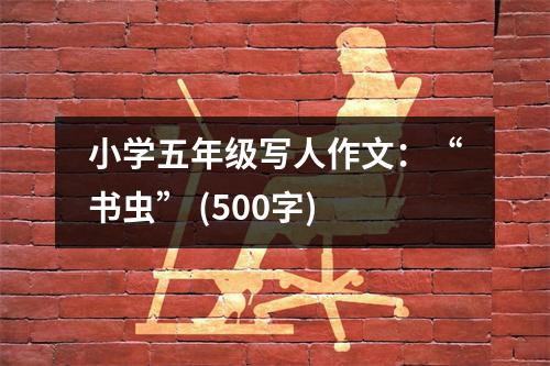 小學(xué)五年級寫人作文：“書蟲” (500字)