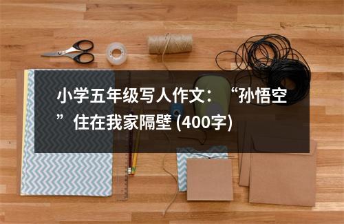 小學五年級寫人作文：“孫悟空”住在我家隔壁 (400字)