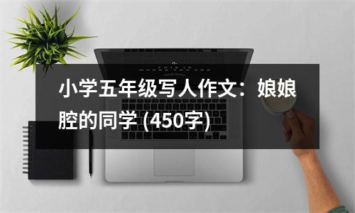 小學(xué)五年級(jí)寫人作文：娘娘腔的同學(xué) (450字)